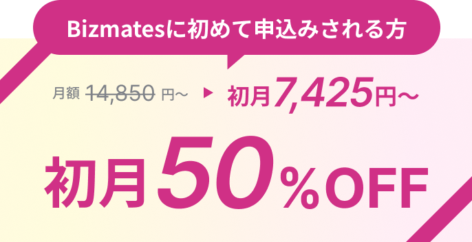 Bizmatesに初めて申込みされる方、初月50%OFF