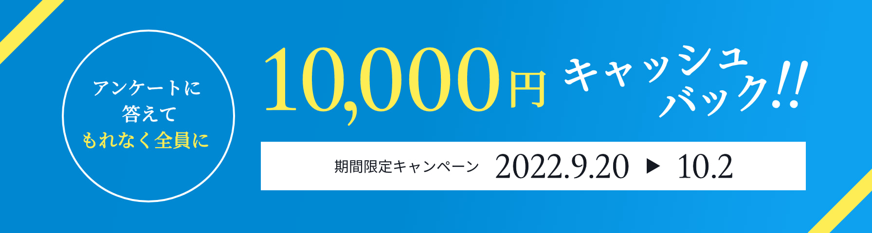 アンケートに答えてもれなく全員に10,000円キャッシュバック!!