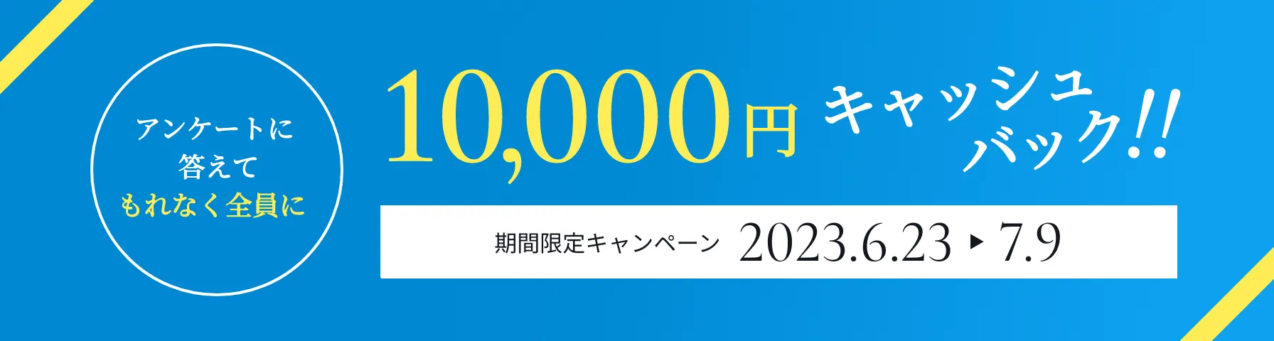 アンケートに答えてもれなく全員に10,000円キャッシュバック!!