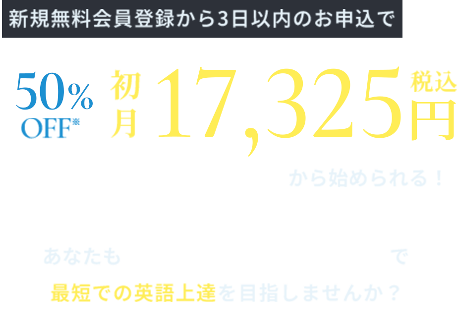 新規無料会員登録から３日以内のお申込みで50%OFF※ 初月17,325円（税込）