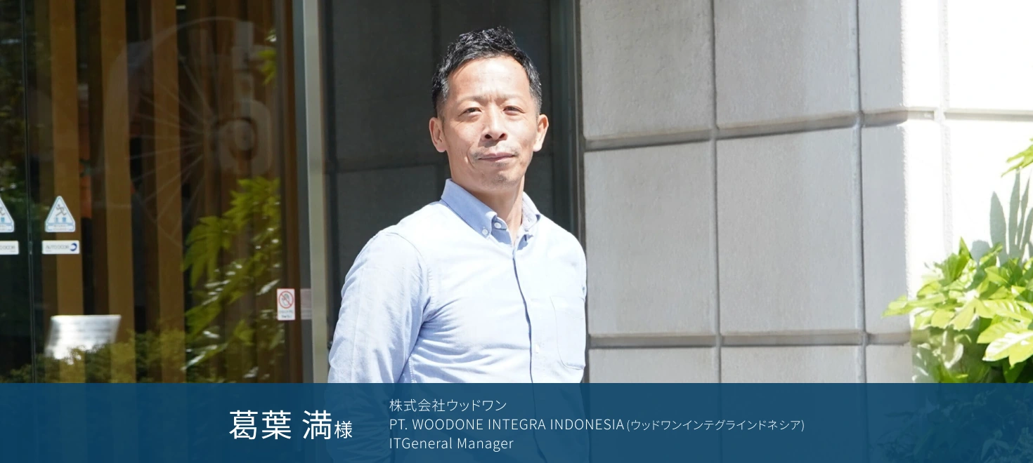 株式会社ウッドワン PT. WOODONE INTEGRA INDONESIA(ウッドワンインテグラインドネシア) ITGeneral Manager 葛葉 満様