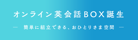 オンライン英会話BOX誕生 ー 簡単に組立できる、おひとりさま空間 ー