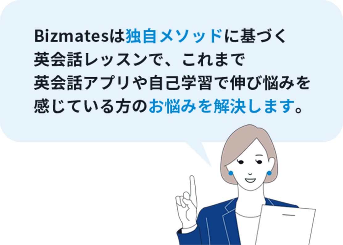 Bizmatesは独自メソッドに基づく英会話レッスンで、これまで英会話アプリや自己学習で伸び悩みを感じている方のお悩みを解決します。