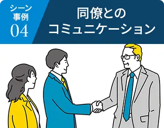 シーン事例04 同僚とのコミュニケーション