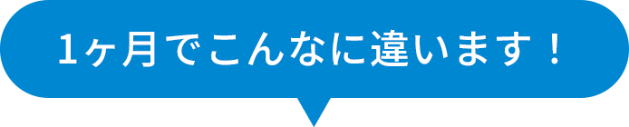 1ヶ月でこんなに違います!