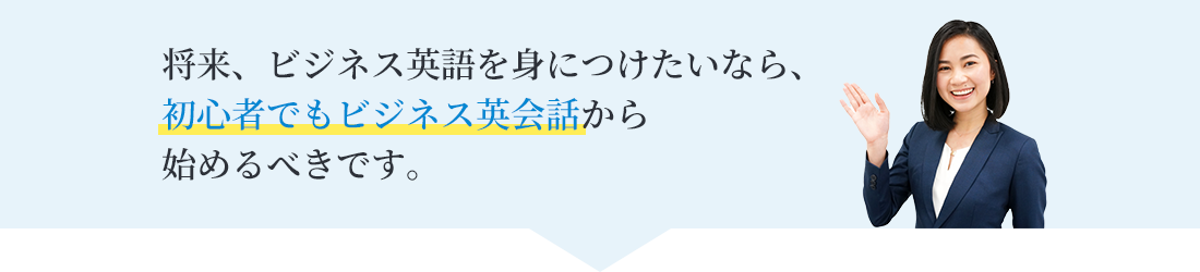 将来、ビジネス英語を身につけたいなら、初心者でもビジネス英会話から始めるべきです。