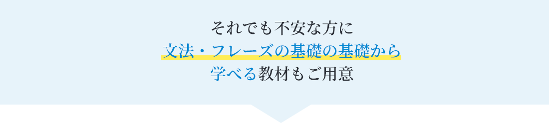 それでも不安な方に文法・フレーズの基礎の基礎から学べる教材もご用意