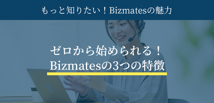 ゼロから始められる！Bizmatesの3つの特徴