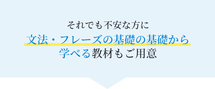 それでも不安な方に文法・フレーズの基礎の基礎から学べる教材もご用意